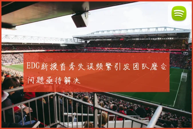 EDG新援首秀失误频繁引发团队磨合问题亟待解决