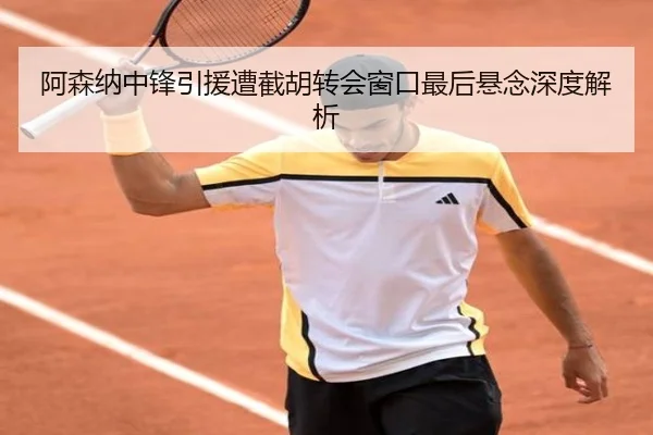 阿森纳中锋引援遭截胡转会窗口最后悬念深度解析